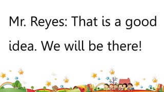 Mr. Reyes: That is a good
idea. We will be there!
 