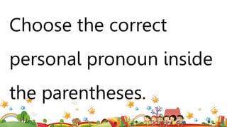 Choose the correct
personal pronoun inside
the parentheses.
 