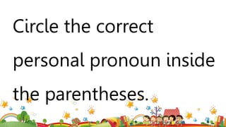 Circle the correct
personal pronoun inside
the parentheses.
 
