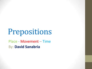 Prepositions
Place - Movement – Time
By: David Sanabria
 