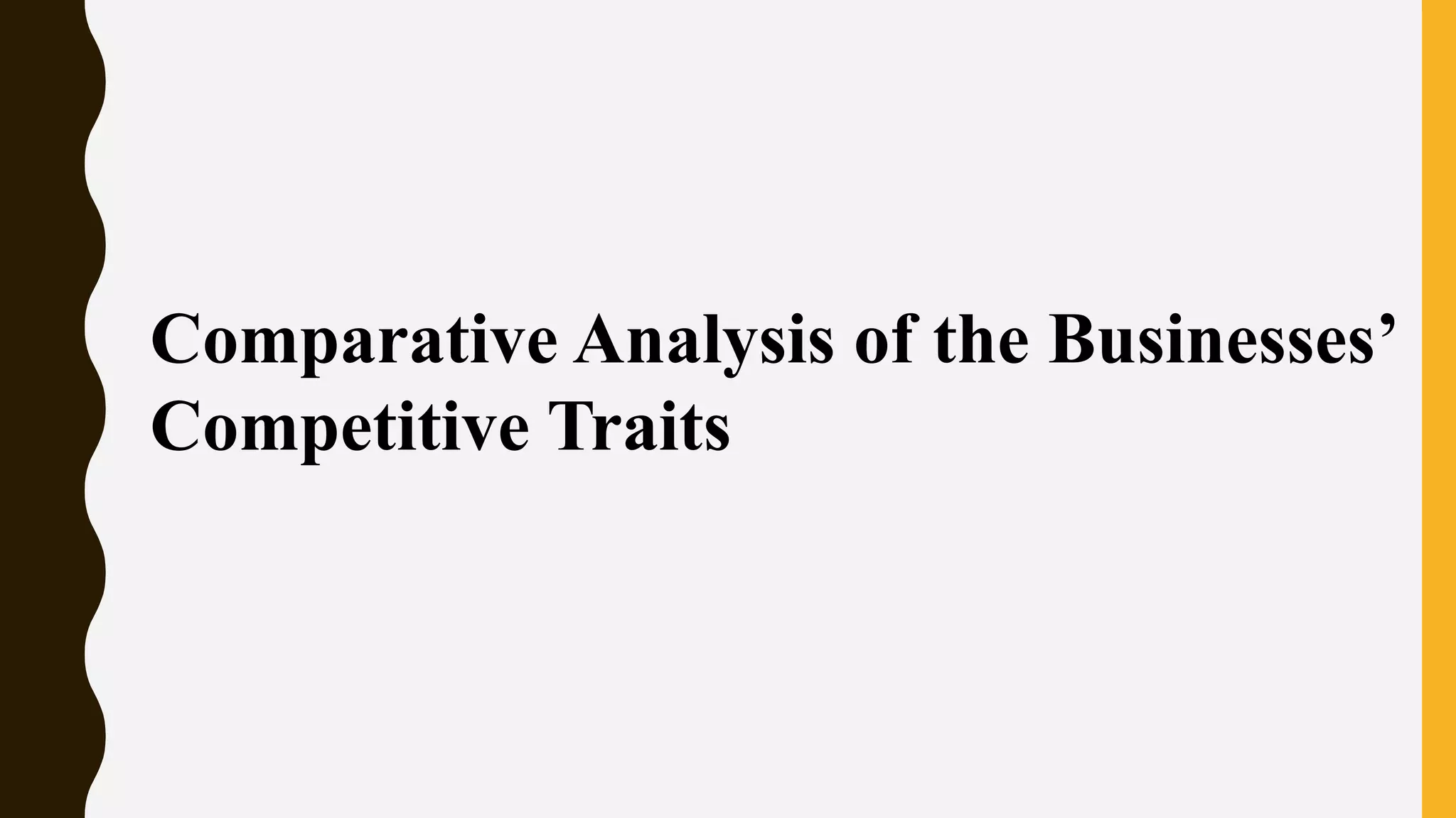 Comparative Analysis of the Businesses’
Competitive Traits
 