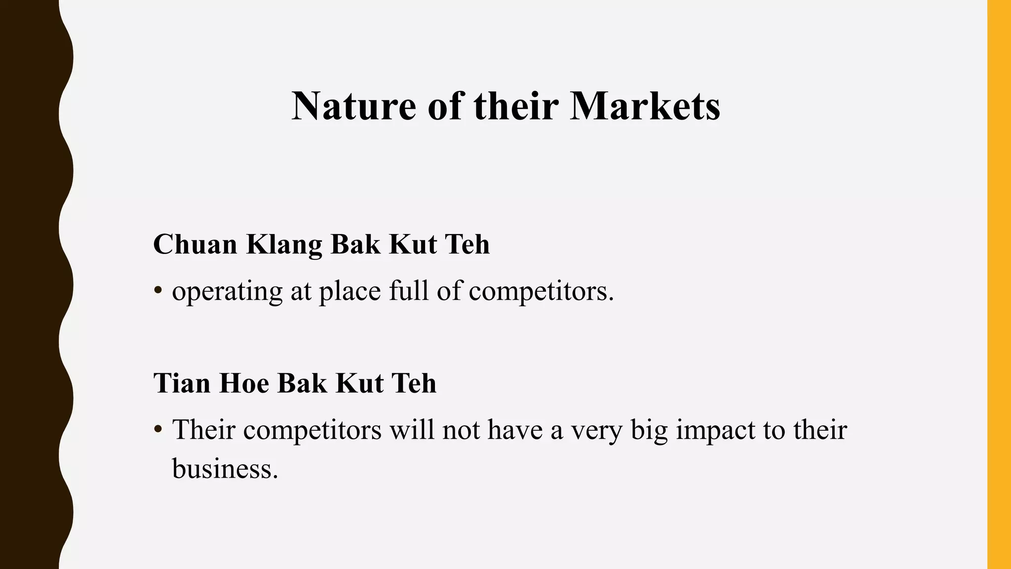Chuan Klang Bak Kut Teh
• operating at place full of competitors.
Tian Hoe Bak Kut Teh
• Their competitors will not have a very big impact to their
business.
Nature of their Markets
 