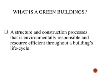 ❑ A structure and construction processes
that is environmentally responsible and
resource efficient throughout a building’s
life-cycle. 
WHAT IS A GREEN BUILDINGS?
 