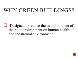 ❑ Designed to reduce the overall impact of
the built environment on human health
and the natural environment.
WHY GREEN BUILDINGS?
 