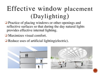 Effective window placement
(Daylighting)
❑ Practice of placing windows or other openings and
reflective surfaces so that during the day natural lights
provides effective internal lighting.
❑ Maximizes visual comfort.
❑ Reduce uses of artificial lighting(electric). 
 
 
 
 
 
 
