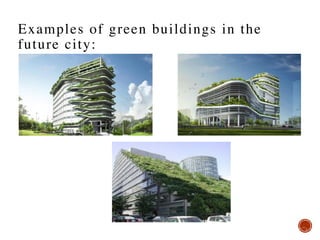 Examples of green buildings in the
future city:
 