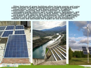 Other features of green buildings often include energy and water
conservation, recycling, and waste reduction. In addition,
renewable energy sources such as solar power, hydropower, and
wind power are used for heat and electricity, which significantly
reduces costs and decreases the impact on the environment.
Other features of green buildings often include energy and water
conservation, recycling, and waste reduction. In addition,
renewable energy sources such as solar power, hydropower, and
wind power are used for heat and electricity, which significantly
reduces costs and decreases the impact on the environment.
 