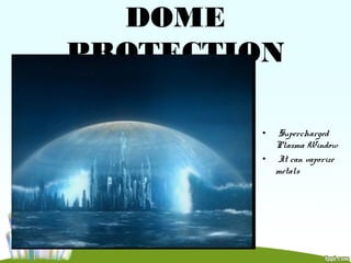 DOME
PROTECTION
• Supercharged
Plasma Window
• It can vaporize
metals
 