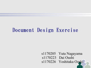 Document Design Exercise



          s1170205 Yuta Nagayama
          s1170223 Dai Oushi
          s1170226 Yoshitaka Ozaki
 