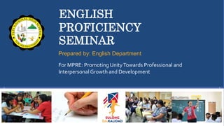 ENGLISH
PROFICIENCY
SEMINAR
For MPRE: Promoting UnityTowards Professional and
Interpersonal Growth and Development
Prepared by: English Department
 