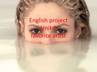English project
Unit 5
favorite artist