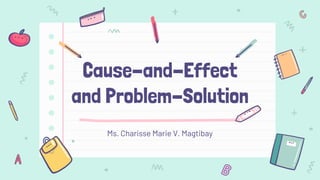Cause-and-Effect
and Problem-Solution
Ms. Charisse Marie V. Magtibay
 