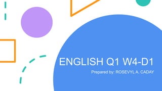 Prepared by: ROSEVYL A. CADAY
ENGLISH Q1 W4-D1
 