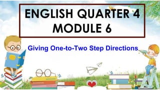 ENGLISH QUARTER 4
MODULE 6
Giving One-to-Two Step Directions
 