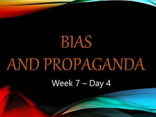 BIAS
AND PROPAGANDA
Week 7 – Day 4
 