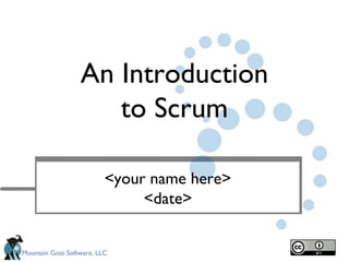 Mountain Goat Software, LLC
An Introduction
to Scrum
<your name here>
<date>
 