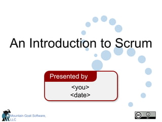 Mountain Goat Software,
LLC
<you>
<date>
Presented by
An Introduction to Scrum
 