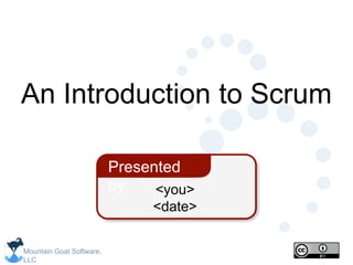 Mountain Goat Software,
LLC
<you>
<date>
Presented
by
An Introduction to Scrum
 