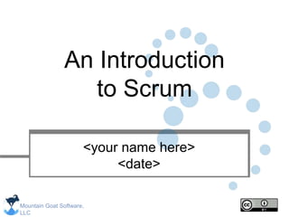 Mountain Goat Software,
LLC
An Introduction
to Scrum
<your name here>
<date>
 