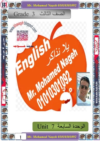 Mr. Mohamed Nageh 01010301092
Mr. Mohamed Nageh 01010301092
1
‫اﻟﺼﻒ‬‫اﻟﺜﺎﻟﺚ‬Grade 3
‫اﻟﺴﺎﺑﻌﺔ‬ ‫اﻟﻮﺣﺪة‬Unit 7
 