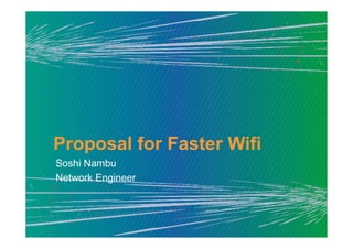 Soshi Nambu
Network Engineer
Proposal for Faster Wifi
 