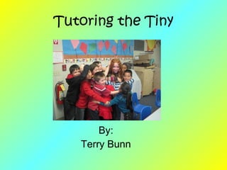Tutoring the Tiny By: Terry Bunn 