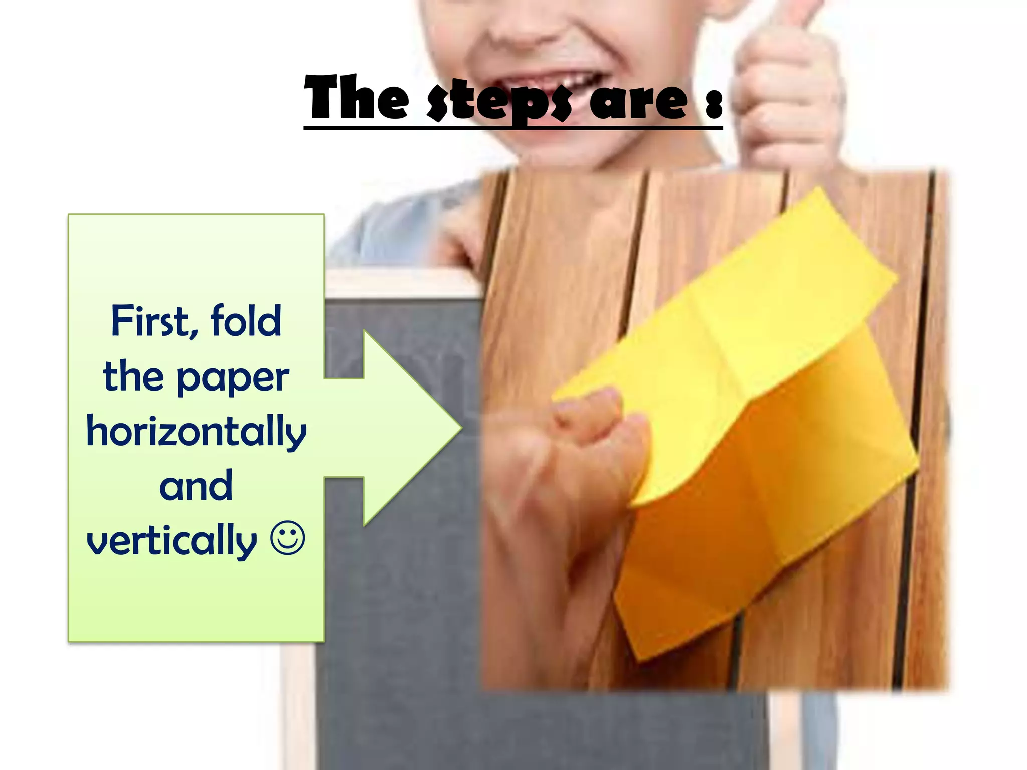 The steps are :
First, fold
the paper
horizontally
and
vertically 