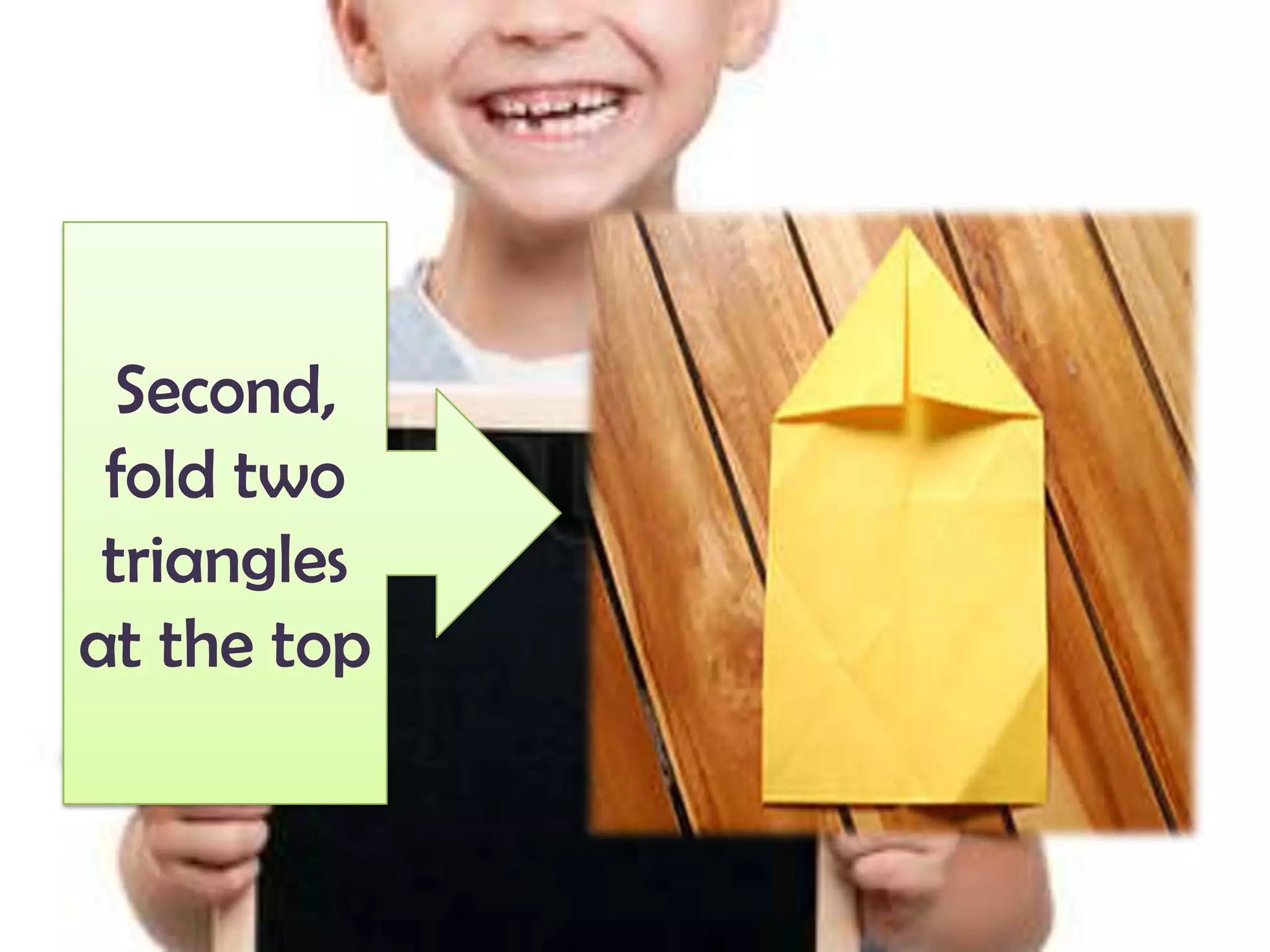 Second,
fold two
triangles
at the top