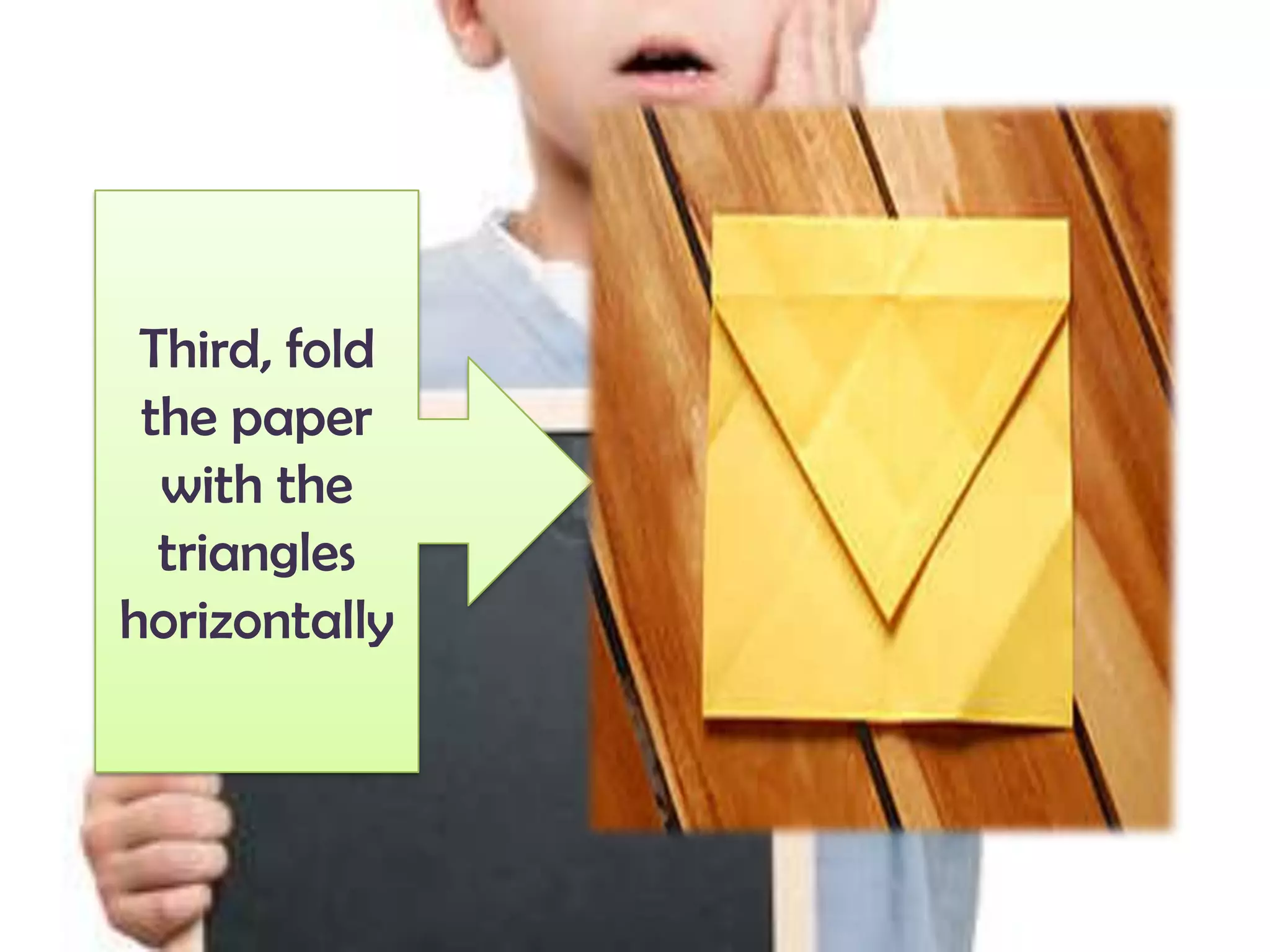 Third, fold
the paper
with the
triangles
horizontally
