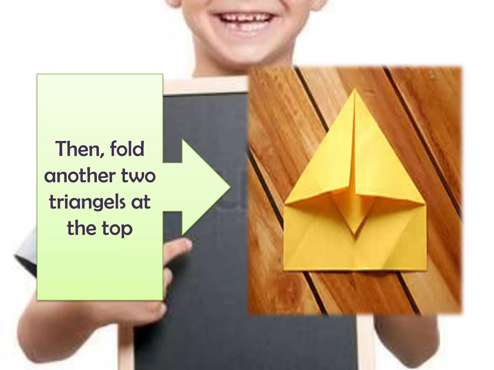 Then, fold
another two
triangels at
the top