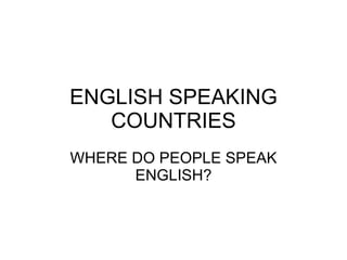 ENGLISH SPEAKING COUNTRIES WHERE DO PEOPLE SPEAK ENGLISH? 