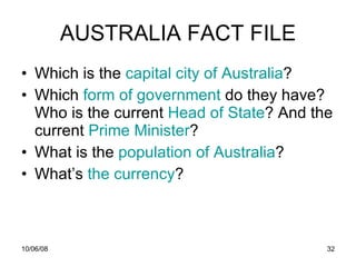 AUSTRALIA FACT FILE Which is the  capital  city   of  Australia ?  Which  form   of   government   do they have? Who is the current  Head   of   State ? And the current  Prime  Minister ? What is the  population   of  Australia ? What’s  the currency ? 