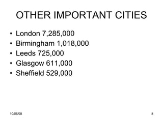 OTHER IMPORTANT CITIES London 7,285,000 Birmingham 1,018,000 Leeds 725,000 Glasgow 611,000 Sheffield 529,000 
