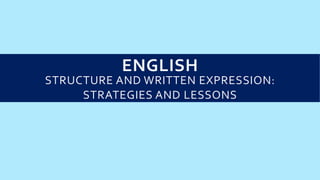 ENGLISH
STRUCTURE AND WRITTEN EXPRESSION:
STRATEGIES AND LESSONS
 