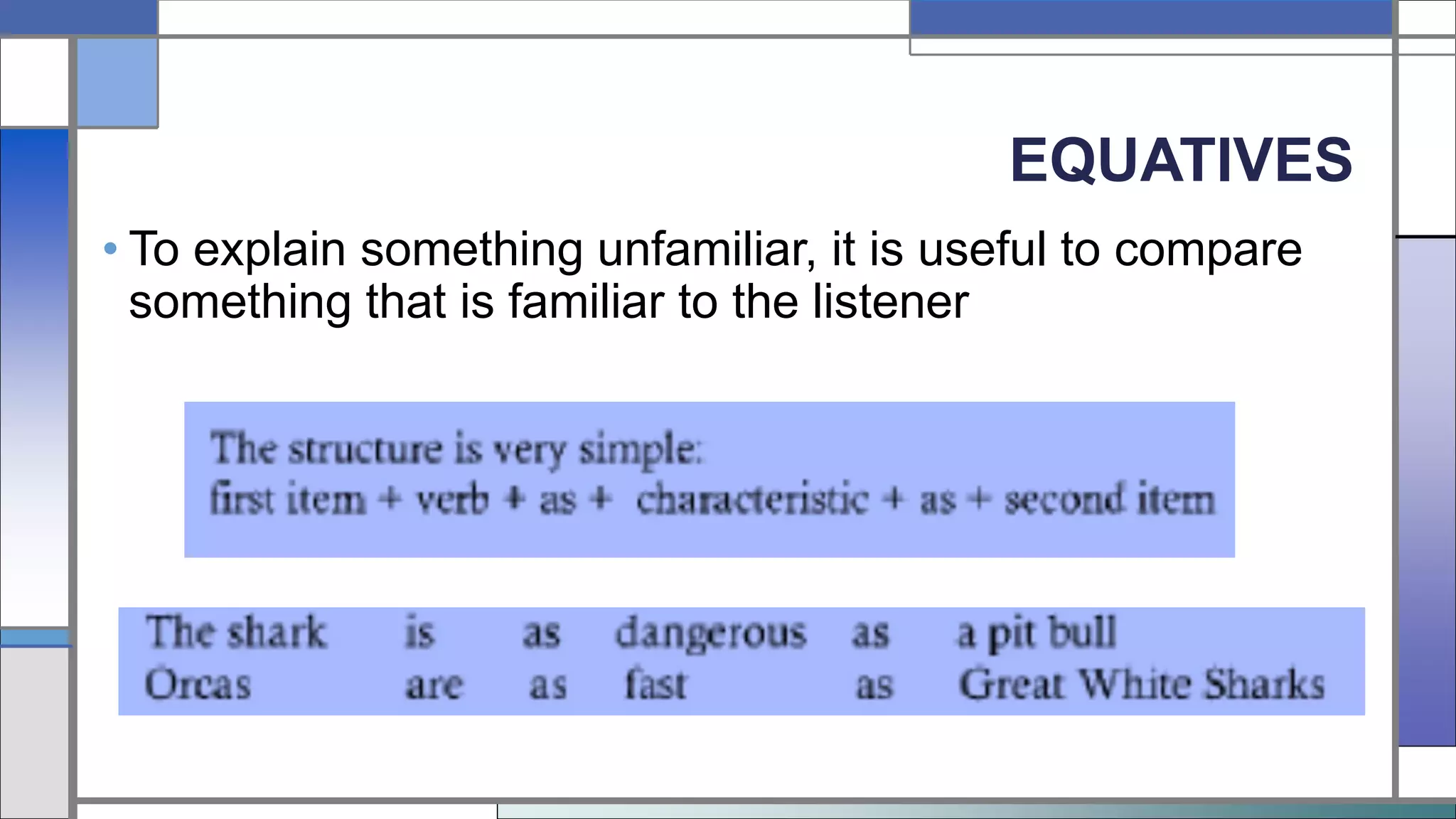 EQUATIVES
• To explain something unfamiliar, it is useful to compare
something that is familiar to the listener