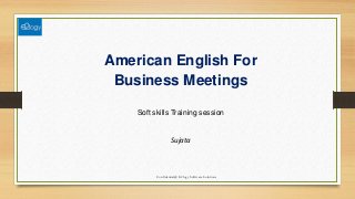 American English For
Business Meetings
Soft skills Training session
Sujata
Confidential@ E2logy Software Solutions
 