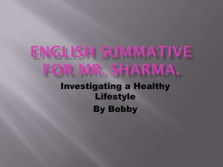 Investigating a Healthy
       Lifestyle
       By Bobby
 