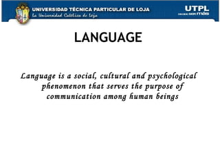 LANGUAGE Language is a social, cultural and psychological phenomenon that serves the purpose of communication among human beings 