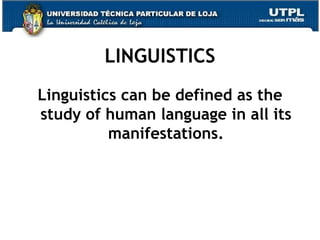 LINGUISTICS Linguistics can be  defined  as the study of human  language  in all  its   manifestations. 