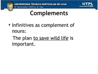 Complements Infinitives as complement of nouns: The plan  to save wild life  is important. 