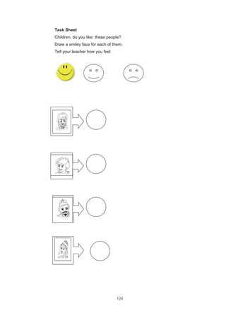 124
Task Sheet
Children, do you like these people?
Draw a smiley face for each of them.
Tell your teacher how you feel.
 