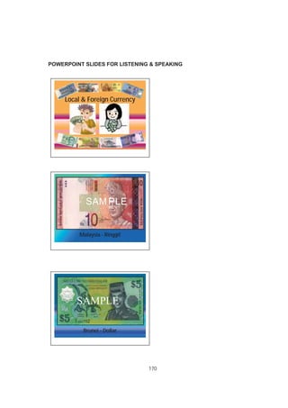 170
POWERPOINT SLIDES FOR LISTENING & SPEAKING
Local & Foreign Currency
Malaysia - Ringgit
Brunei - Dollar
SAMPLE
SAM PLE
 