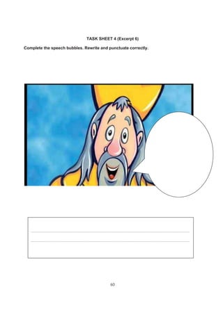 60
TASK SHEET 4 (Excerpt 6)
Complete the speech bubbles. Rewrite and punctuate correctly.
…………………………………………………………………………………………………………………………………………………..
…………………………………………………………………………………………………………………………………………………..
 
