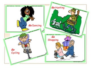 Go Hunting




          Go Dancing



                         Go
                       Shopping


Go
Cycling
 