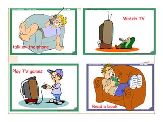 Watch TV




talk on the phone




Play TV games

                    Read




                           Read a book
 