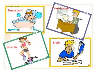 Email friends
Take a bath




              Study
exercise
 