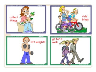 collect                             ride
things                              bikes




                         go for a
          lift weights   walk
 