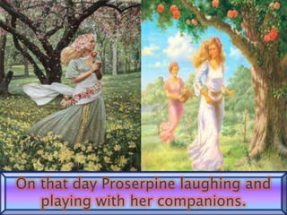 On that day Proserpine laughing and
playing with her companions.
 