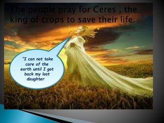 I can not take
care of the
earth until I got
back my lost
daughter.
 