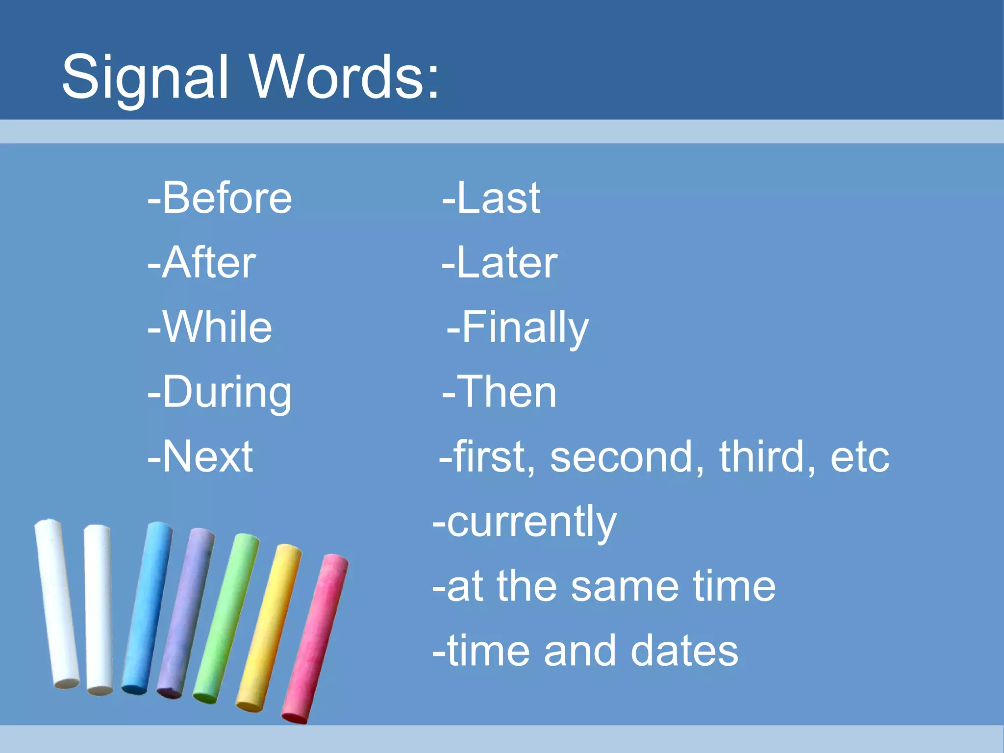Signal Words:
-Before -Last
-After -Later
-While -Finally
-During -Then
-Next -first, second, third, etc
-currently
-at the same time
-time and dates
 
